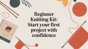 The Ultimate Guide to Choosing and Using a Beginner Knitting Kit