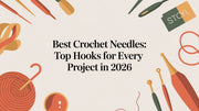 Best Crochet Needles: Top Hooks for Every Project in 2026