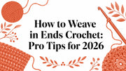 How to Weave in Ends Crochet: Pro Tips for 2026