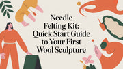 The Ultimate Guide to Choosing and Using a Needle Felting Kit
