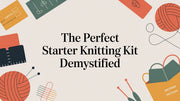 A Beginner's Guide to Choosing the Perfect Starter Knitting Kit